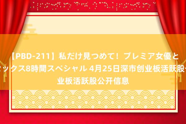 【PBD-211】私だけ見つめて！プレミア女優と主観でセックス8時間スペシャル 4月25日深市创业板活跃股公开信息