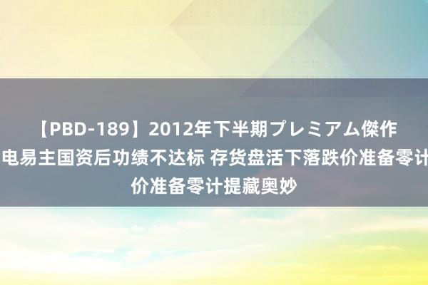 【PBD-189】2012年下半期プレミアム傑作選 天银机电易主国资后功绩不达标 存货盘活下落跌价准备零计提藏奥妙