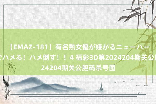 【EMAZ-181】有名熟女優が嫌がるニューハーフをガチでハメる！ハメ倒す！！4 福彩3D第2024204期关公胆码杀号图