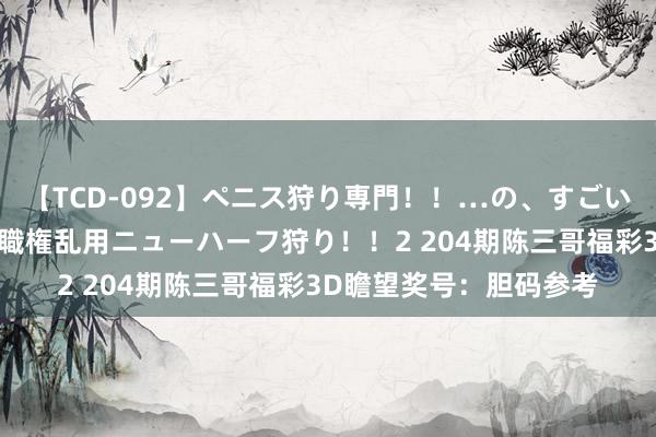 【TCD-092】ペニス狩り専門！！…の、すごい痴女万引きGメン達の職権乱用ニューハーフ狩り！！2 204期陈三哥福彩3D瞻望奖号：胆码参考