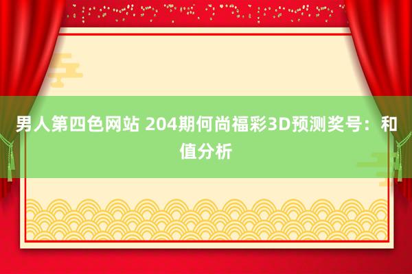 男人第四色网站 204期何尚福彩3D预测奖号：和值分析