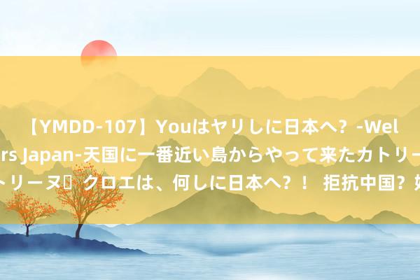 【YMDD-107】Youはヤリしに日本へ？‐Welcome to sex lovers Japan‐天国に一番近い島からやって来たカトリーヌ・クロエは、何しに日本へ？！ 拒抗中国？好意思国晓喻崇拜在汤加开设大使馆