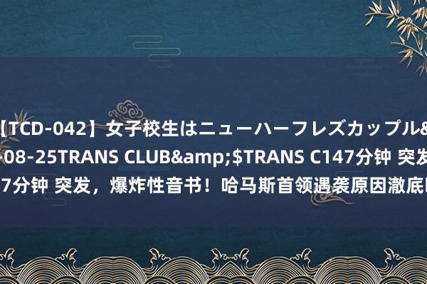 【TCD-042】女子校生はニューハーフレズカップル</a>2010-08-25TRANS CLUB&$TRANS C147分钟 突发，爆炸性音书！哈马斯首领遇袭原因澈底曝光！不啻一个国度？