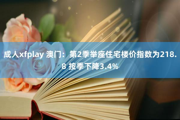 成人xfplay 澳门：第2季举座住宅楼价指数为218.8 按季下降3.4%