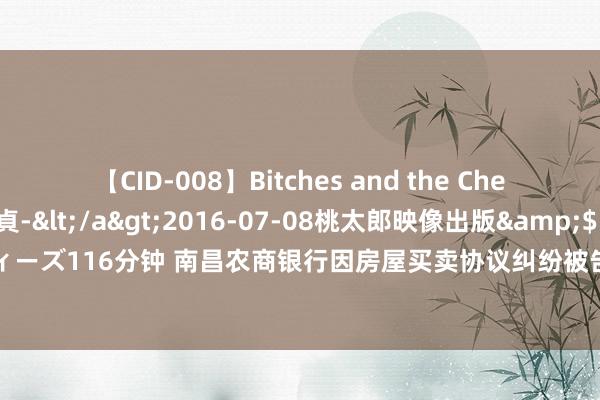 【CID-008】Bitches and the Cherries-ヤリマンと童貞-</a>2016-07-08桃太郎映像出版&$シネマインディーズ116分钟 南昌农商银行因房屋买卖协议纠纷被告，8月2日在南昌市东湖区东说念主民法院审理