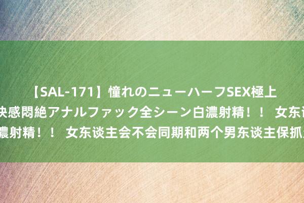 【SAL-171】憧れのニューハーフSEX極上射精タイム イキまくり快感悶絶アナルファック全シーン白濃射精！！ 女东谈主会不会同期和两个男东谈主保抓无极干系?