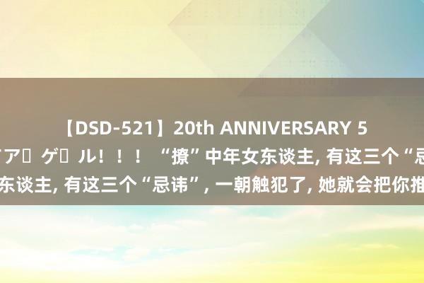 【DSD-521】20th ANNIVERSARY 50人のママがイッパイ教えてア・ゲ・ル！！！ “撩”中年女东谈主, 有这三个“忌讳”, 一朝触犯了, 她就会把你推开