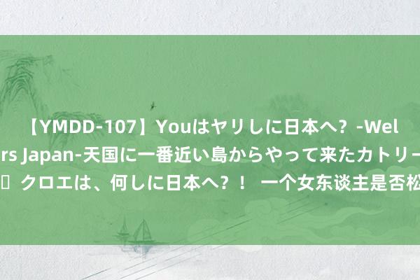 【YMDD-107】Youはヤリしに日本へ？‐Welcome to sex lovers Japan‐天国に一番近い島からやって来たカトリーヌ・クロエは、何しに日本へ？！ 一个女东谈主是否松弛, 毋庸试探, 她的“肢体语言”就告诉你了