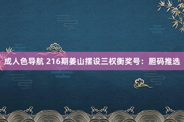 成人色导航 216期姜山摆设三权衡奖号：胆码推选