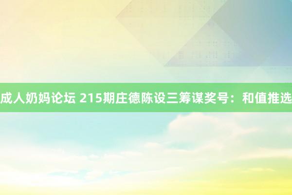 成人奶妈论坛 215期庄德陈设三筹谋奖号：和值推选