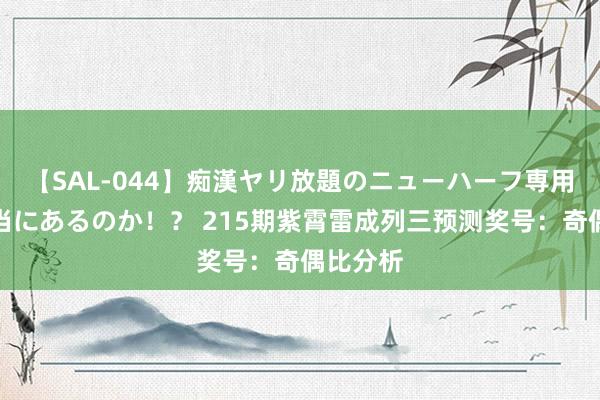 【SAL-044】痴漢ヤリ放題のニューハーフ専用車は本当にあるのか！？ 215期紫霄雷成列三预测奖号：奇偶比分析