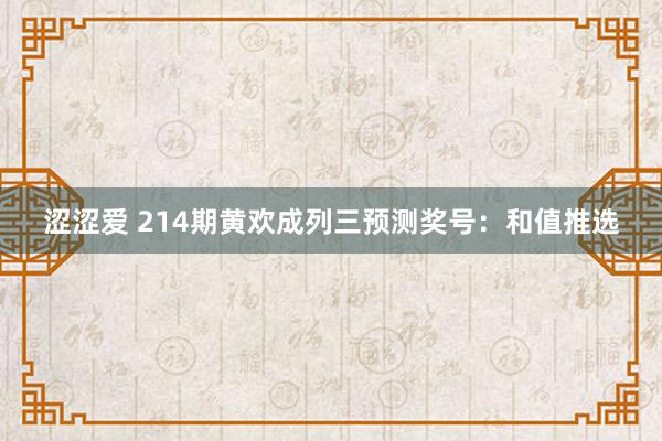 涩涩爱 214期黄欢成列三预测奖号：和值推选