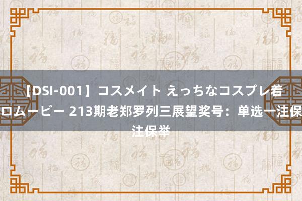 【DSI-001】コスメイト えっちなコスプレ着エロムービー 213期老郑罗列三展望奖号：单选一注保举