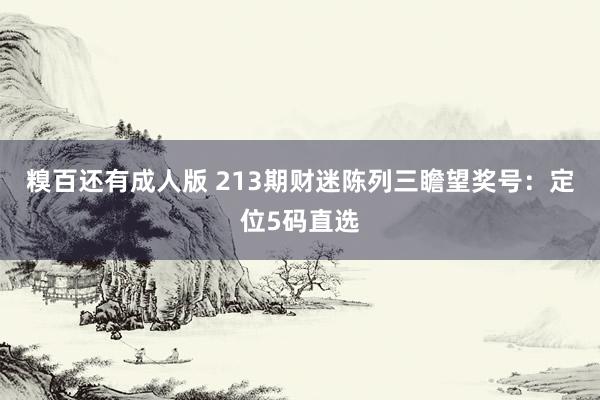 糗百还有成人版 213期财迷陈列三瞻望奖号：定位5码直选