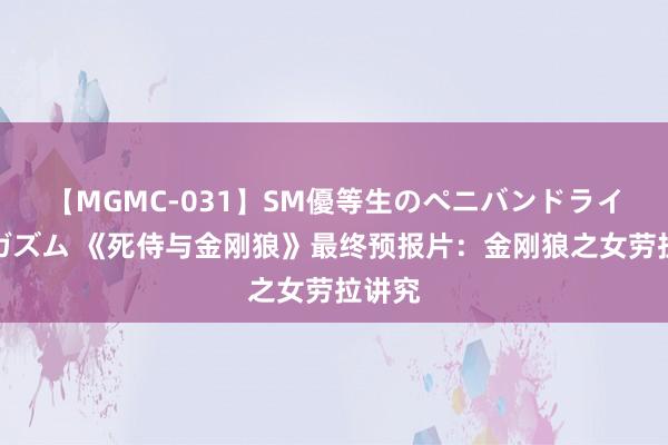 【MGMC-031】SM優等生のペニバンドライオーガズム 《死侍与金刚狼》最终预报片：金刚狼之女劳拉讲究