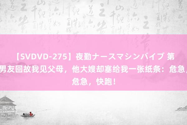 【SVDVD-275】夜勤ナースマシンバイブ 第一次和男友回故我见父母，他大嫂却塞给我一张纸条：危急，快跑！