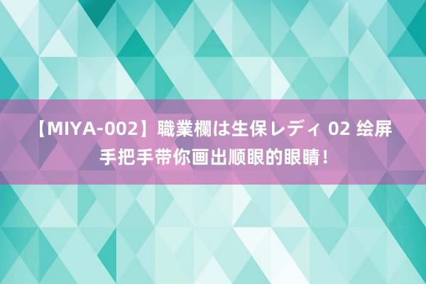 【MIYA-002】職業欄は生保レディ 02 绘屏 手把手带你画出顺眼的眼睛！