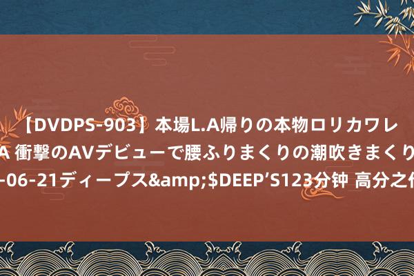 【DVDPS-903】本場L.A帰りの本物ロリカワレゲエダンサーSAKURA 衝撃のAVデビューで腰ふりまくりの潮吹きまくり！！</a>2007-06-21ディープス&$DEEP’S123分钟 高分之作《家养昭彰：农门锦鲤小福女》心动情节高点击，零差评！