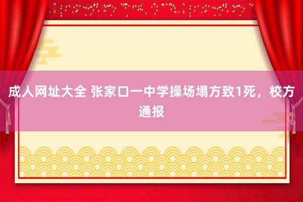 成人网址大全 张家口一中学操场塌方致1死，校方通报