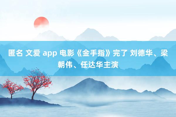 匿名 文爱 app 电影《金手指》完了 刘德华、梁朝伟、任达华主演