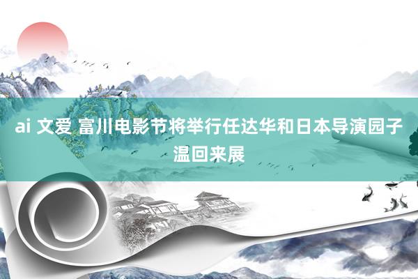 ai 文爱 富川电影节将举行任达华和日本导演园子温回来展