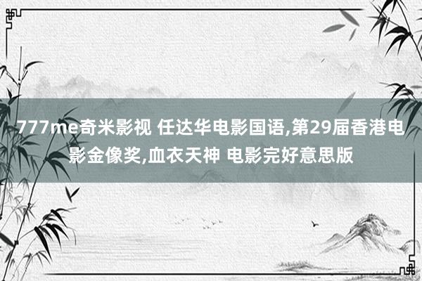 777me奇米影视 任达华电影国语,第29届香港电影金像奖,血衣天神 电影完好意思版